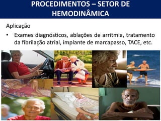 PROCEDIMENTOS – SETOR DE
HEMODINÂMICA
Aplicação
• Exames diagnós3cos, ablações de arritmia, tratamento
da fibrilação atrial, implante de marcapasso, TACE, etc.