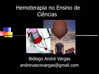 Hemoterapia no Ensino de Ciências  Biólogo André Vargas [email_address] 