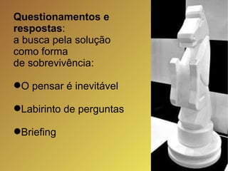 Questionamentos e respostas :  a busca pela solução como forma  de sobrevivência: O pensar é inevitável Labirinto de perguntas Briefing 