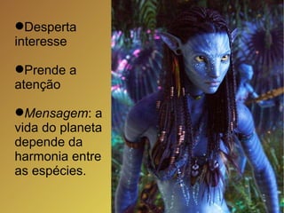 Desperta interesse Prende a atenção Mensagem : a vida do planeta depende da harmonia entre as espécies.  