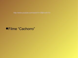 Filme “Cachorro” http://www.youtube.com/watch?v=Z8jlnvwFcTo   
