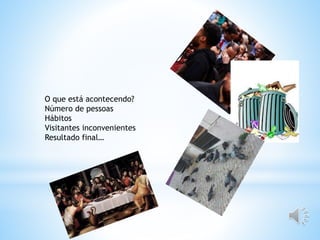 O que está acontecendo?
Número de pessoas
Hábitos
Visitantes inconvenientes
Resultado final…
 