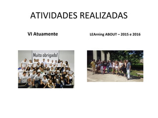 ATIVIDADES REALIZADAS
VI Atuamente LEArning ABOUT – 2015 e 2016
 