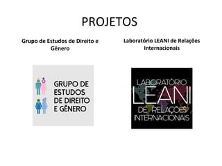 PROJETOS
Grupo de Estudos de Direito e
Gênero
Laboratório LEANI de Relações
Internacionais
 