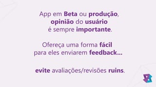 evite avaliações/revisões ruins.
Ofereça uma forma fácil
para eles enviarem feedback...
App em Beta ou produção,
opinião do usuário
é sempre importante.
 