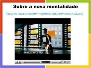 Sobre a nova mentalidade http://www.youtube.com/watch?v=u0h1UxjyF6Q&search=orange%20patrick 