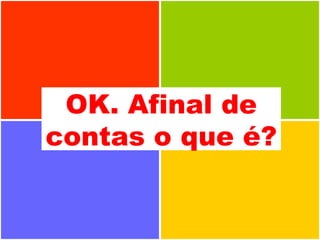 OK. Afinal de contas o que é? 