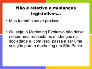 Não é relativo a mudanças legistalivas... Mas também serve pra isso. Ou seja, o Marketing Evolutivo não deixa de ser uma resposta as mudanças na sociedade e, com isso, passa a ser uma solução para o marketing em São Paulo 