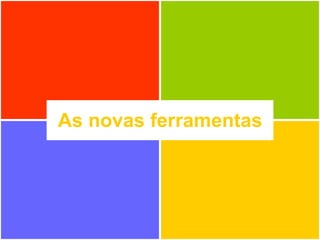 As novas ferramentas 