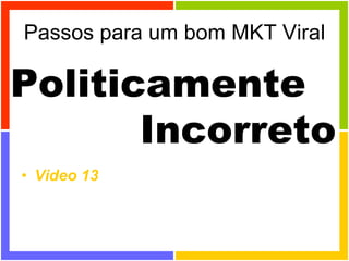 Passos para um bom MKT Viral Video 13 Politicamente  Incorreto 