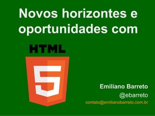 Novos horizontes e
oportunidades com



                Emiliano Barreto
                      @ebarreto
          contato@emilianobarreto.com.br
 