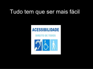 Tudo tem que ser mais fácil
 