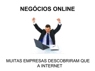 NEGÓCIOS ONLINE




MUITAS EMPRESAS DESCOBRIRAM QUE
            A INTERNET
 