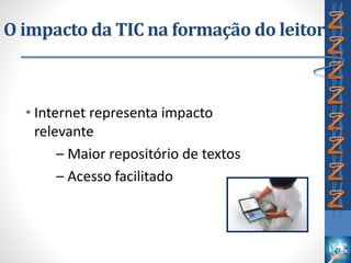 O impacto da TIC na formação do leitor
• Internet representa impacto
relevante
– Maior repositório de textos
– Acesso facilitado
 