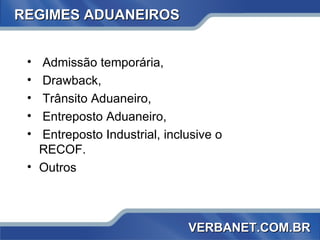 REGIMES ADUANEIROS Admissão temporária, Drawback, Trânsito Aduaneiro, Entreposto Aduaneiro, Entreposto Industrial, inclusive o  RECOF. Outros  VERBANET.COM.BR 