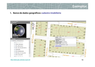 Exemplos
1. Banco de dados geográficos: cadastro imobiliário




http://www.geo.canoas.rs.gov.br/                           19
 