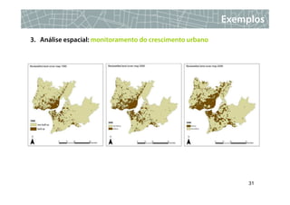 Exemplos
3. Análise espacial: monitoramento do crescimento urbano




                                                                31
 