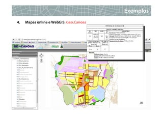 Exemplos
4.   Mapas online e WebGIS: Geo.Canoas




                                              36
 