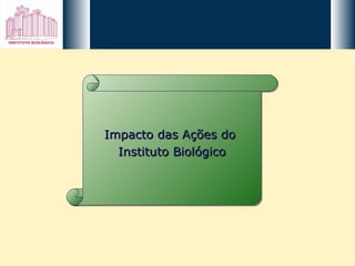 Impacto das Ações do  Instituto Biológico 