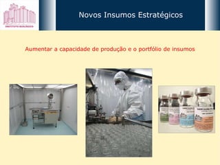Aumentar a capacidade de produção e o portfólio de insumos Novos Insumos Estratégicos 
