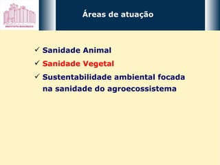 Áreas de atuação Sanidade Animal Sanidade Vegetal Sustentabilidade ambiental focada na sanidade do agroecossistema 