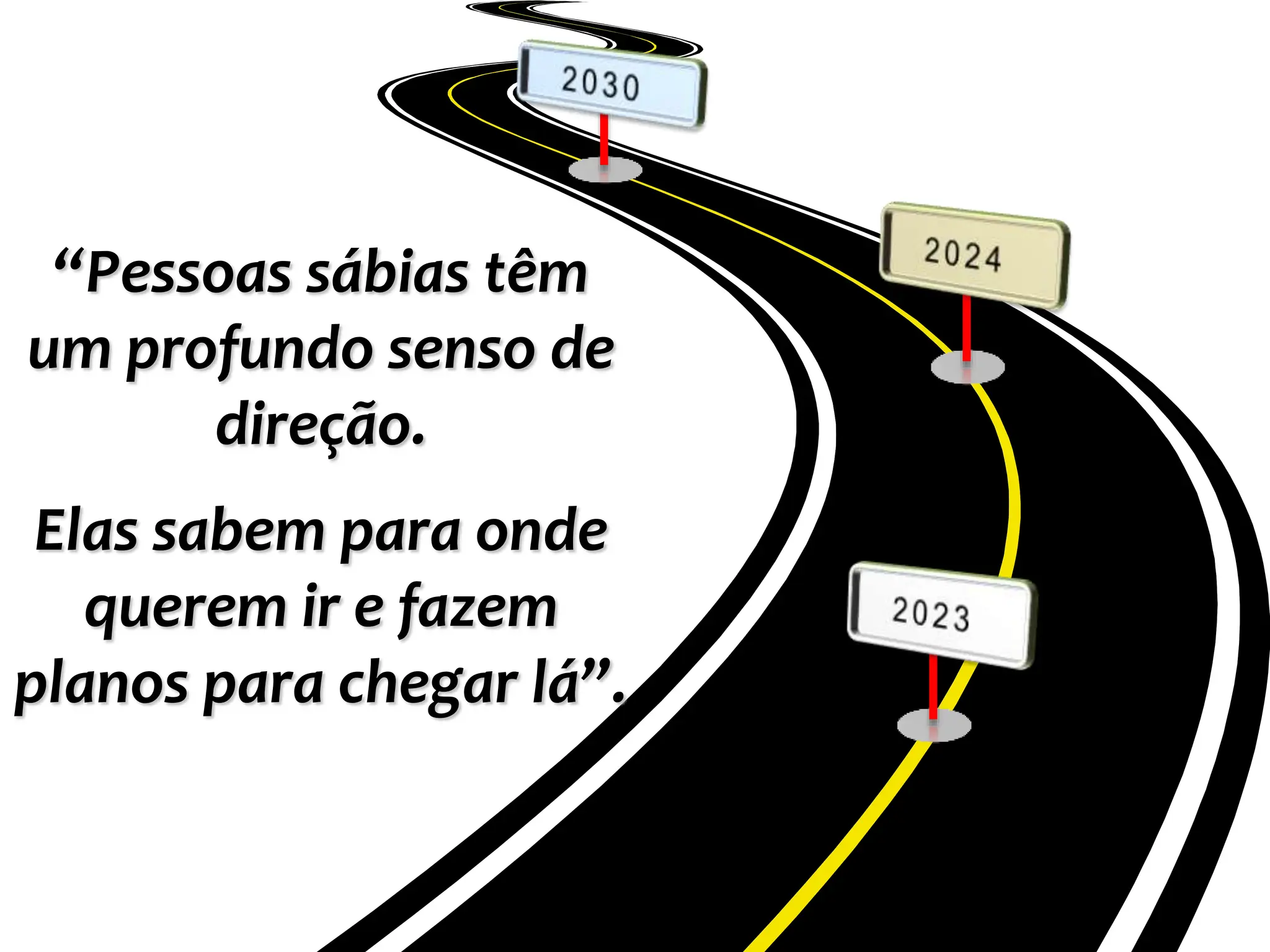 “Pessoas sábias têm
um profundo senso de
direção.
Elas sabem para onde
querem ir e fazem
planos para chegar lá”.
 