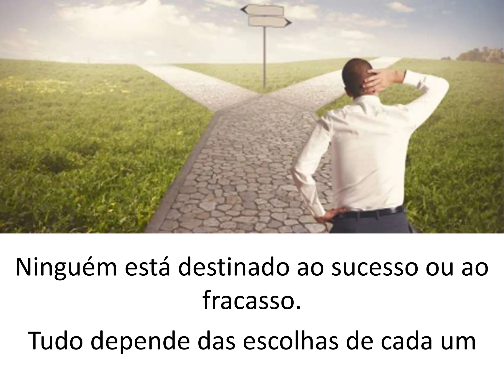 Ninguém está destinado ao sucesso ou ao
fracasso.
Tudo depende das escolhas de cada um
 