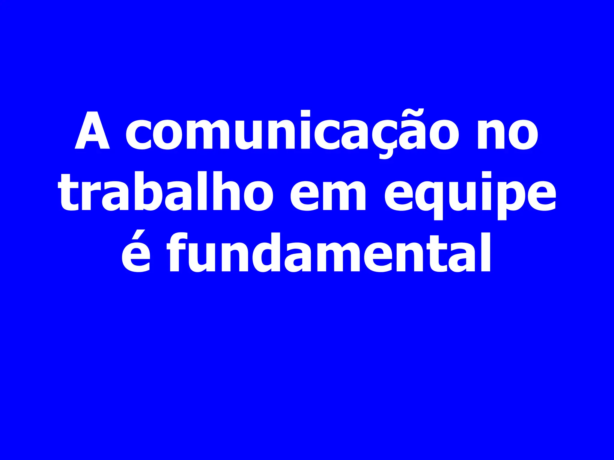 A comunicação no
trabalho em equipe
é fundamental
 