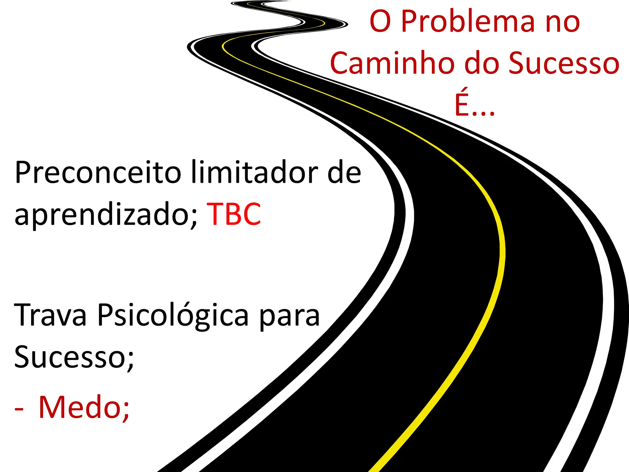 O Problema no
Caminho do Sucesso
É...
Preconceito limitador de
aprendizado; TBC
Trava Psicológica para
Sucesso;
- Medo;
 