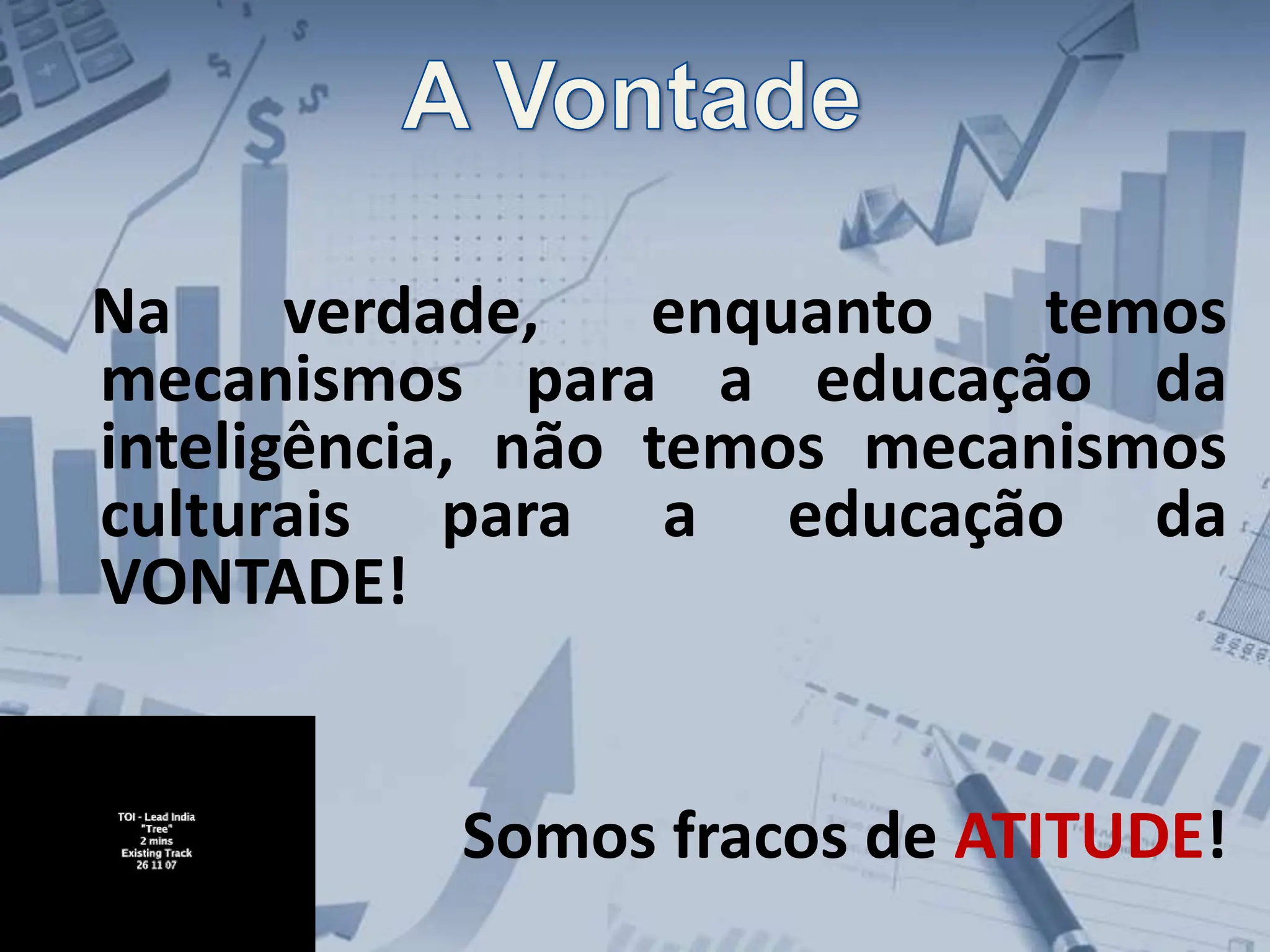 Na verdade, enquanto temos
mecanismos para a educação da
inteligência, não temos mecanismos
culturais para a educação da
VONTADE!
Somos fracos de ATITUDE!
 