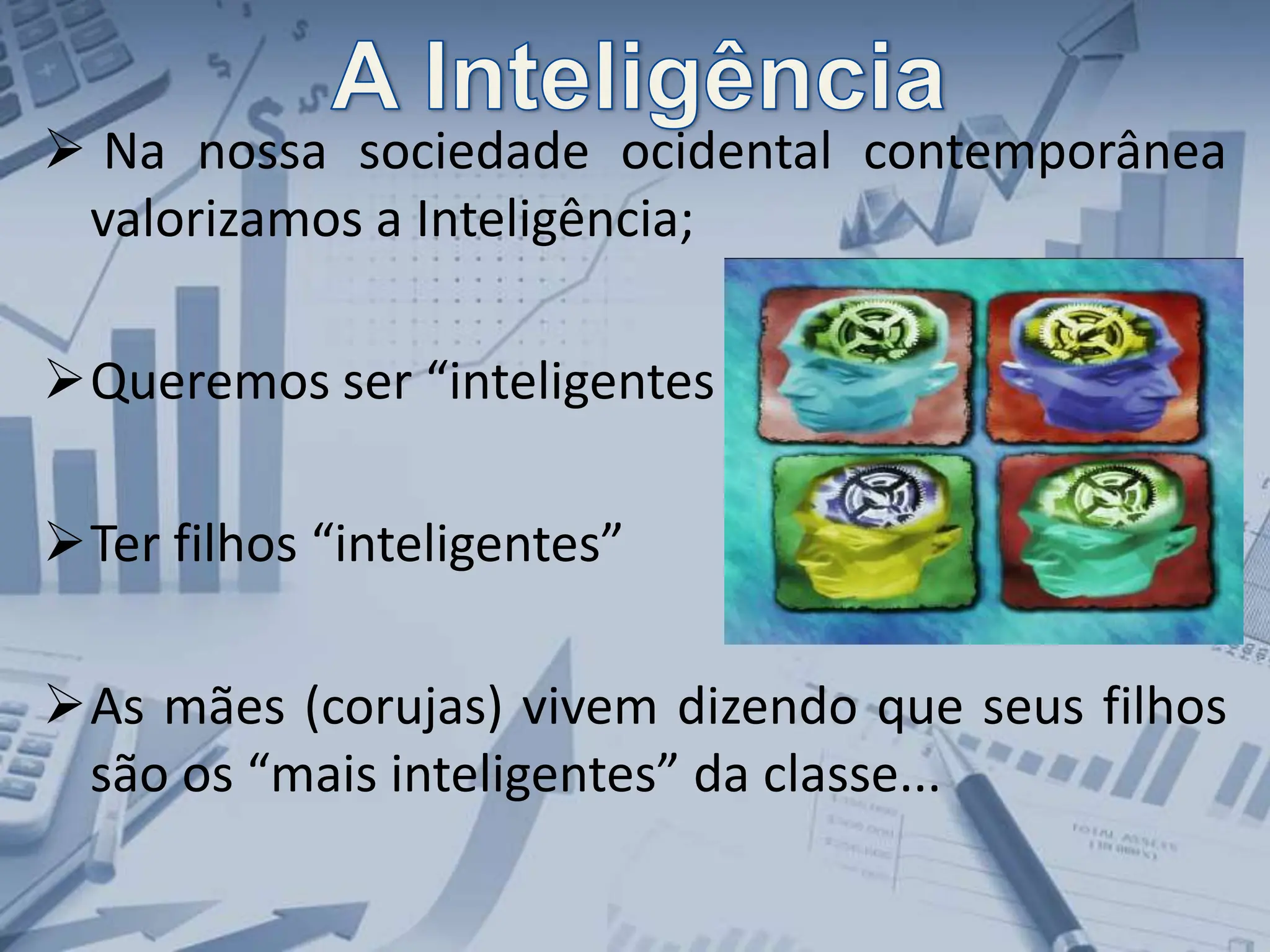  Na nossa sociedade ocidental contemporânea
valorizamos a Inteligência;
Queremos ser “inteligentes
Ter filhos “inteligentes”
As mães (corujas) vivem dizendo que seus filhos
são os “mais inteligentes” da classe...
 