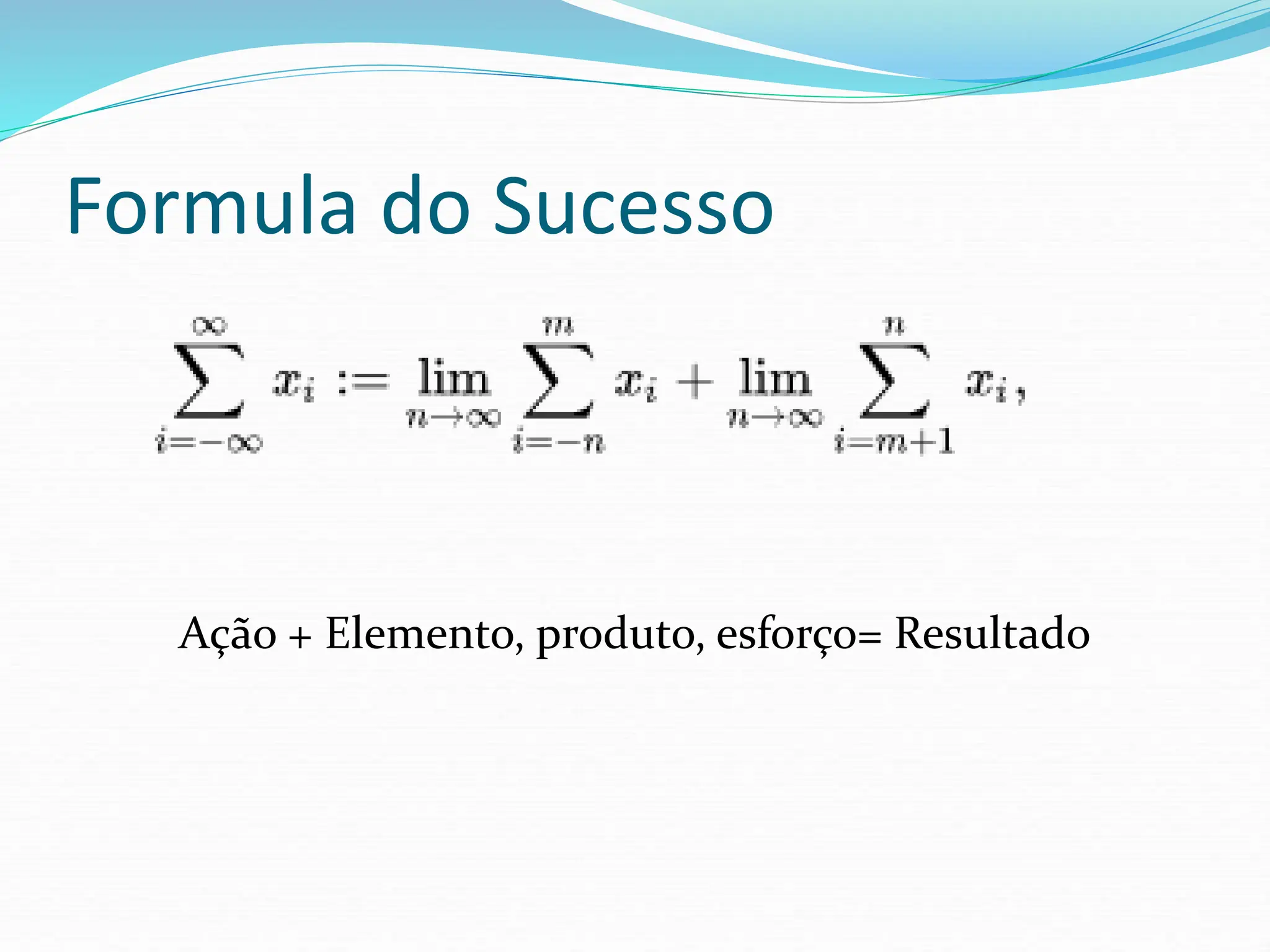 Formula do Sucesso
Ação + Elemento, produto, esforço= Resultado
 