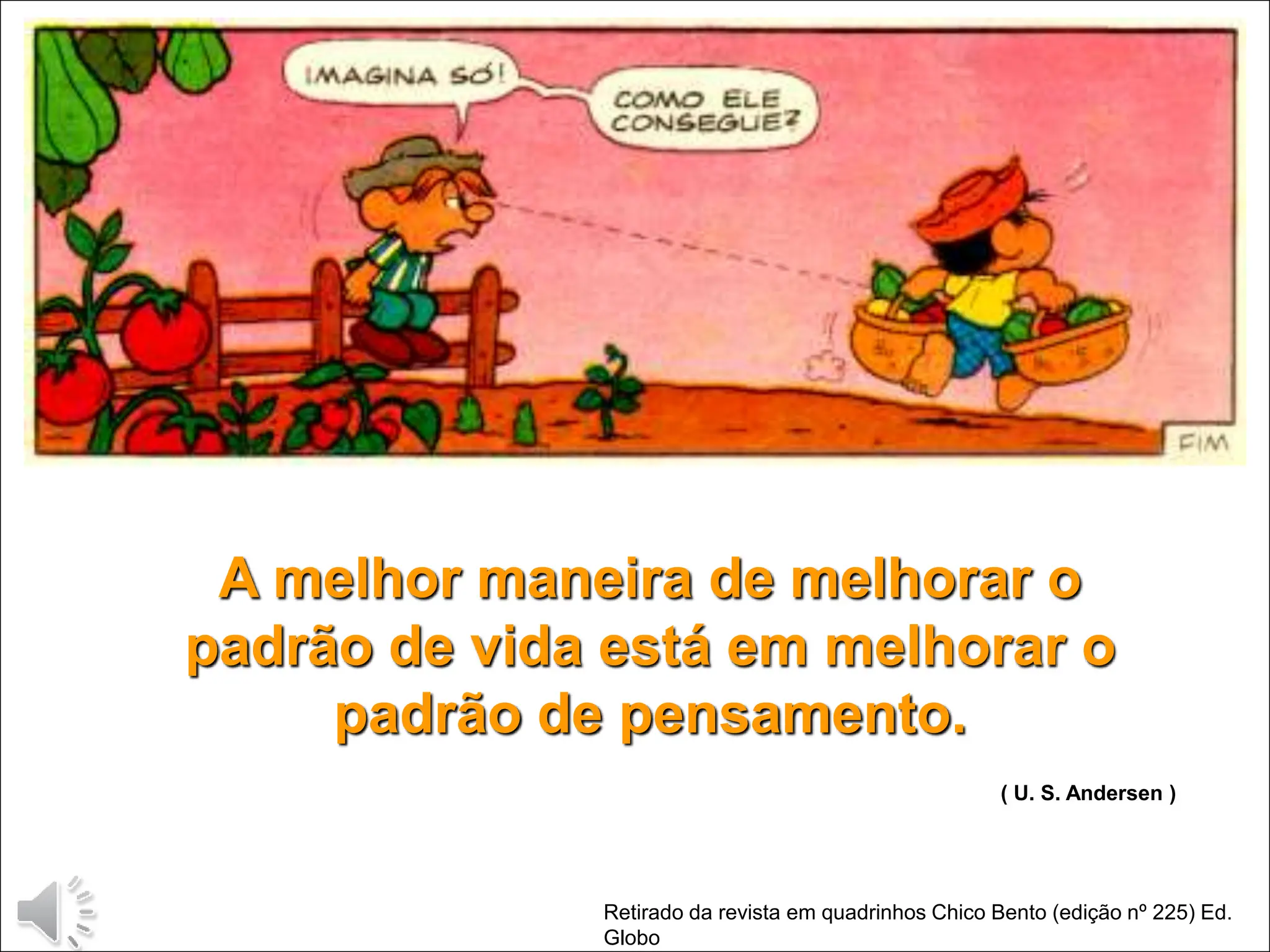 Retirado da revista em quadrinhos Chico Bento (edição nº 225) Ed.
Globo
A melhor maneira de melhorar o
padrão de vida está em melhorar o
padrão de pensamento.
( U. S. Andersen )
 