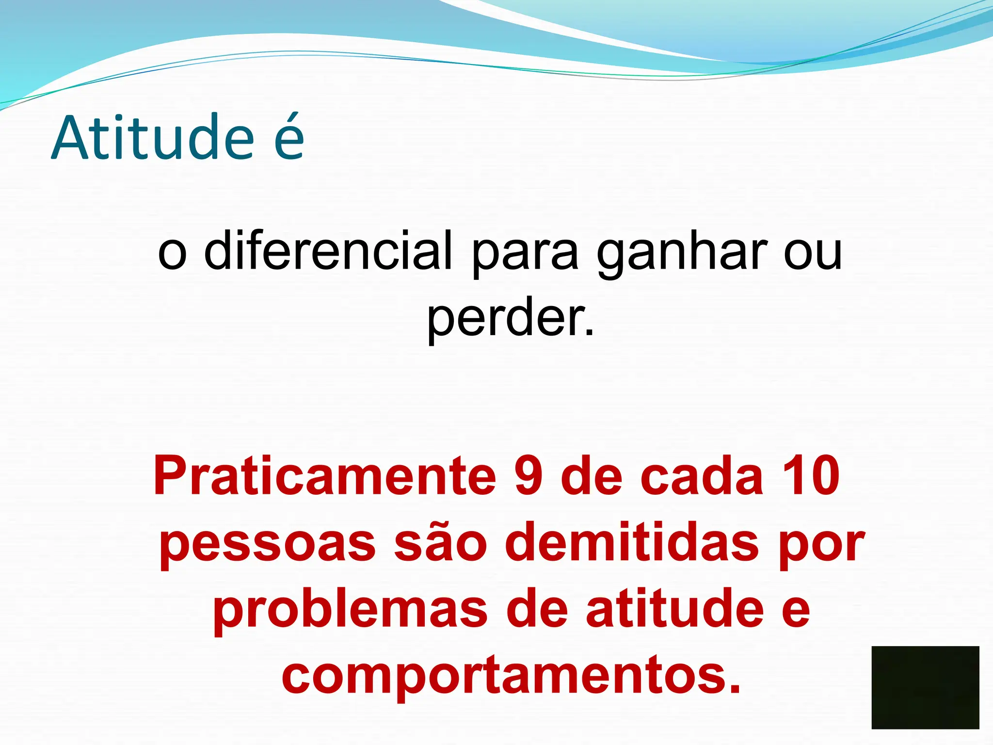 Atitude é
o diferencial para ganhar ou
perder.
Praticamente 9 de cada 10
pessoas são demitidas por
problemas de atitude e
comportamentos.
 