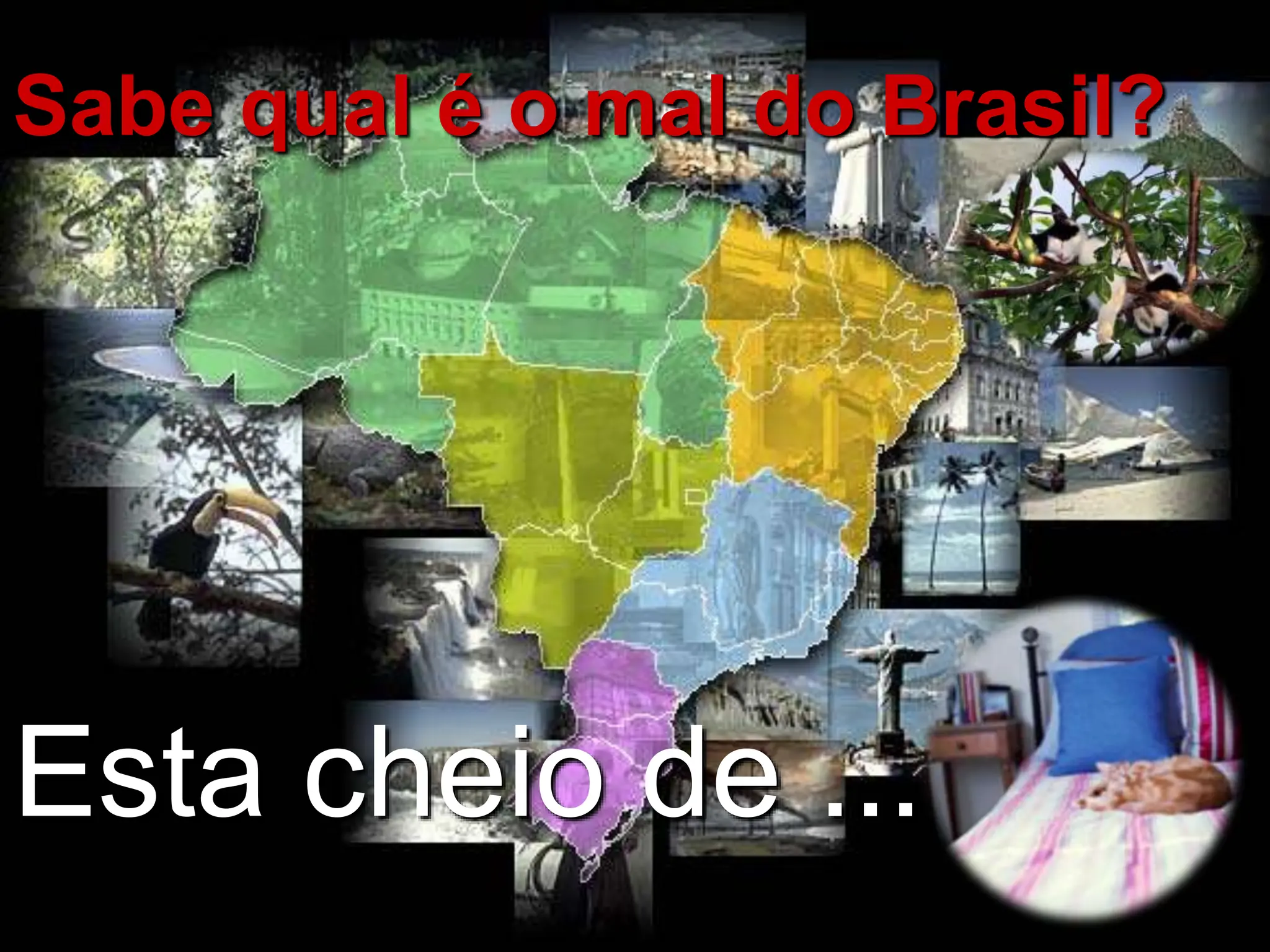 Sabe qual é o mal do Brasil?
Esta cheio de ...
 