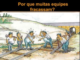 Por que muitas equipes
fracassam?
 