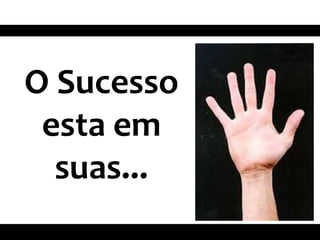 O Sucesso
esta em
suas...
 