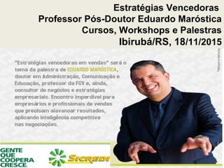 Estratégias Vencedoras
Professor Pós-Doutor Eduardo Maróstica
Cursos, Workshops e Palestras
Ibirubá/RS, 18/11/2015
 