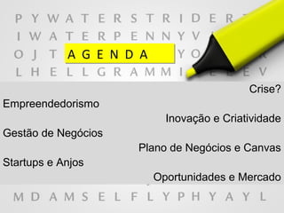 A G E N D AA G E N D A
Crise?
Empreendedorismo
Inovação e Criatividade
Gestão de Negócios
Plano de Negócios e Canvas
Startups e Anjos
Oportunidades e Mercado
 