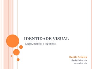 IDENTIDADE VISUAL Danilo Aroeira [email_address] www.ad.art.br Logos, marcas e logotipos 