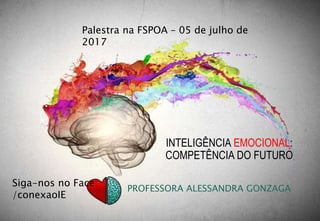 INTELIGÊNCIA EMOCIONAL:
COMPETÊNCIA DO FUTURO
Siga-nos no Face:
/conexaoIE
Palestra na FSPOA – 05 de julho de
2017
PROFESSORA ALESSANDRA GONZAGA
 