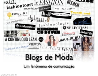 Blogs de Moda
                                    Um fenômeno de comunicação
quinta-feira, 14 de abril de 2011
 