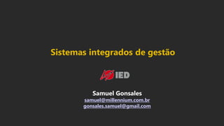 Samuel Gonsales
samuel@millennium.com.br
gonsales.samuel@gmail.com
Sistemas integrados de gestão
 