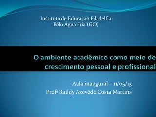Aula inaugural – 11/05/13
Profª Raildy Azevêdo Costa Martins
Instituto de Educação Filadélfia
Pólo Água Fria (GO)
 