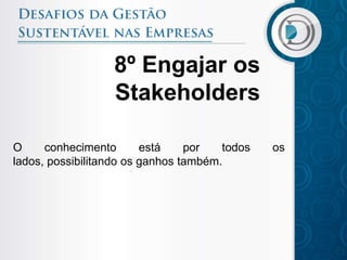 8º Engajar os
                  Stakeholders

O     conhecimento       está    por   todos   os
lados, possibilitando os ganhos também.
 