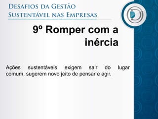 9º Romper com a
                   inércia

Ações sustentáveis exigem sair do             lugar
comum, sugerem novo jeito de pensar e agir.
 