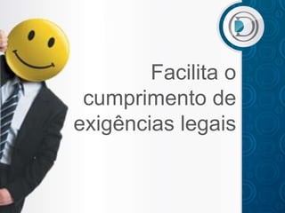Facilita o
 cumprimento de
exigências legais
 