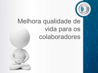 Melhora qualidade de
         vida para os
      colaboradores
 