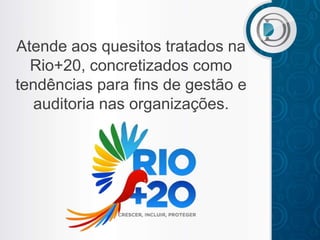 Atende aos quesitos tratados na
  Rio+20, concretizados como
tendências para fins de gestão e
  auditoria nas organizações.
 