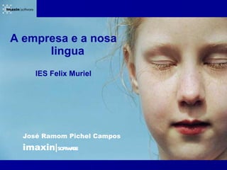 A empresa e a nosa
      lingua
     IES Felix Muriel




  José Ramom Pichel Campos
  imaxin|soft ae
            wr
 